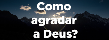Como agradar a Deus q