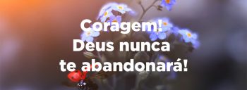 Coragem! Deus nunca te abandonará!